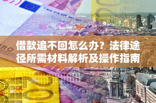 济南借款追不回怎么办?法律途径所需材料解析及操作指南 济南借款追不回怎么办?法律途径所需材料解析及操作指南