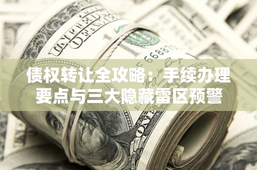 济南债权转让全攻略：手续办理要点与三大隐藏雷区预警