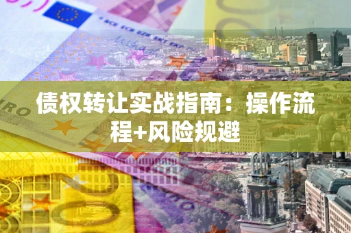 济南债权转让实战指南：操作流程+风险规避