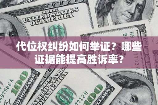 济南代位权纠纷如何举证？哪些证据能提高胜诉率？