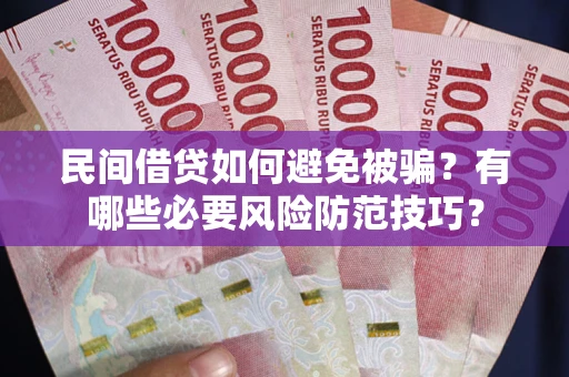 济南民间借贷如何避免被骗？有哪些必要风险防范技巧？