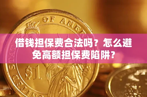 济南借钱担保费合法吗？怎么避免高额担保费陷阱？