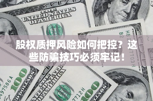 济南股权质押风险如何把控？这些防骗技巧必须牢记！