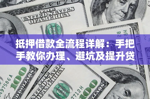 济南抵押借款全流程详解：手把手教你办理、避坑及提升贷款额度