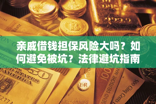 济南亲戚借钱担保风险大吗？如何避免被坑？法律避坑指南