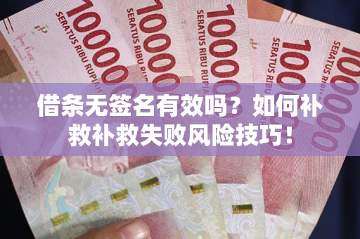 济南借条无签名有效吗？如何补救补救失败风险技巧！
