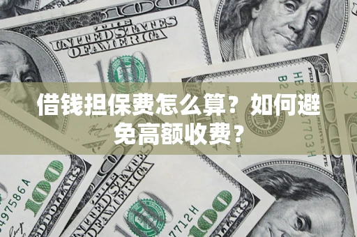 济南借钱担保费怎么算？如何避免高额收费？