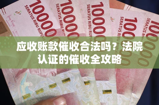 济南应收账款催收合法吗？法院认证的催收全攻略