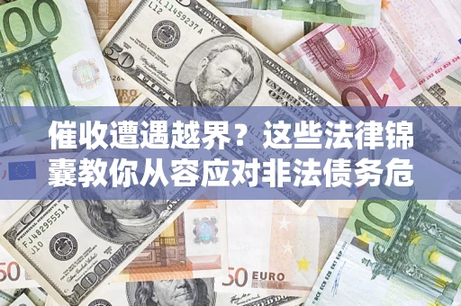 济南催收遭遇越界？这些法律锦囊教你从容应对非法债务危机
