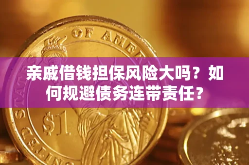 济南亲戚借钱担保风险大吗？如何规避债务连带责任？