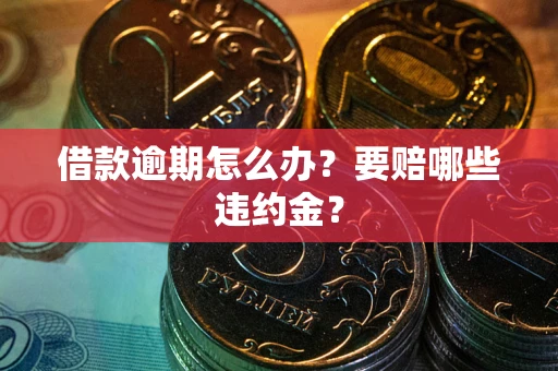 济南借款逾期怎么办？要赔哪些违约金？