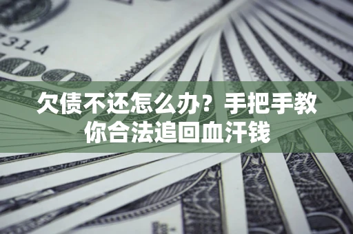 济南欠债不还怎么办?手把手教你合法追回血汗钱 济南欠债不还怎么办?手把手教你合法追回血汗钱