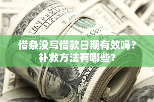 济南借条没写借款日期有效吗?补救方法有哪些? 济南借条没写借款日期有效吗?补救方法有哪些?