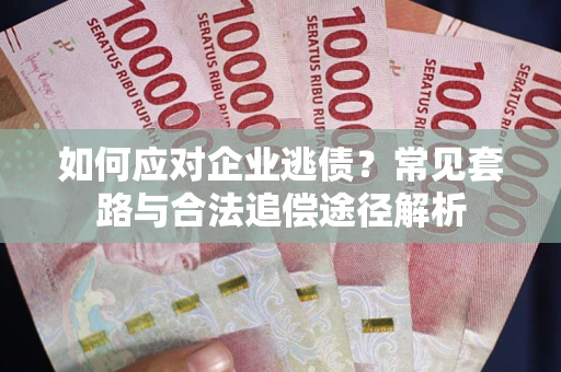 济南如何应对企业逃债？常见套路与合法追偿途径解析