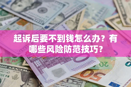 济南起诉后要不到钱怎么办?有哪些风险防范技巧? 济南起诉后要不到钱怎么办?有哪些风险防范技巧?