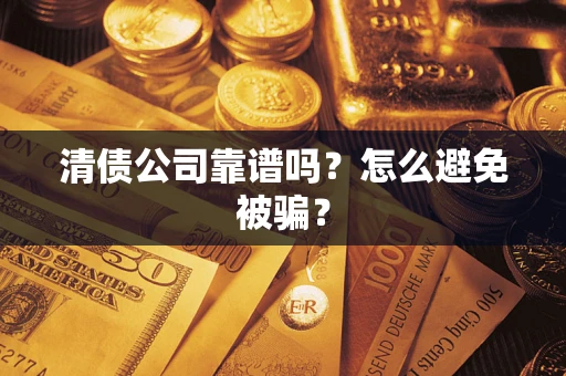 济南清债公司靠谱吗？怎么避免被骗？