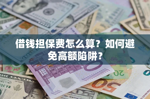 济南借钱担保费怎么算？如何避免高额陷阱？