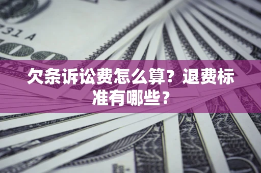 济南欠条诉讼费怎么算？退费标准有哪些？