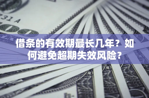 济南借条的有效期最长几年？如何避免超期失效风险？