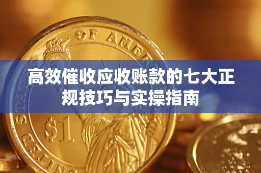 济南高效催收应收账款的七大正规技巧与实操指南