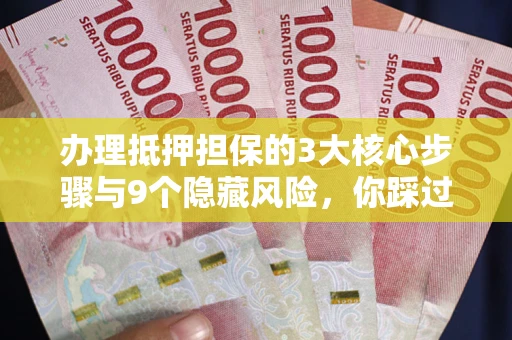 济南办理抵押担保的3大核心步骤与9个隐藏风险，你踩过哪个坑？