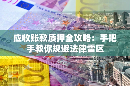 济南应收账款质押全攻略：手把手教你规避法律雷区