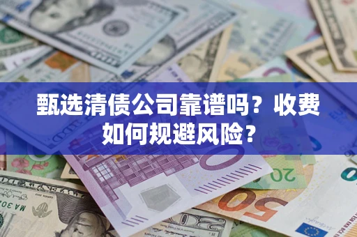 济南甄选清债公司靠谱吗？收费如何规避风险？