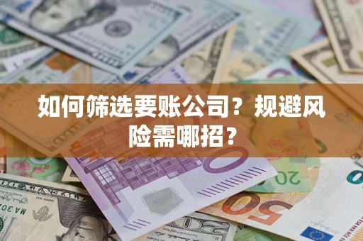 济南如何筛选要账公司？规避风险需哪招？