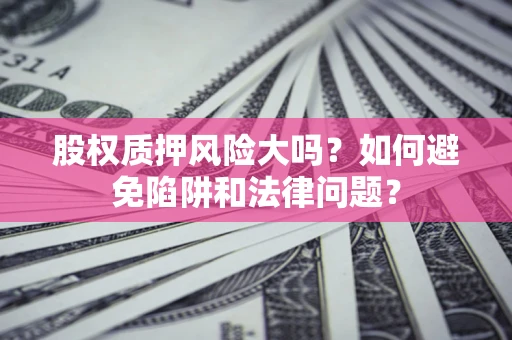 济南股权质押风险大吗？如何避免陷阱和法律问题？