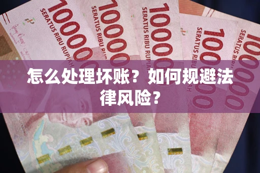 济南怎么处理坏账？如何规避法律风险？