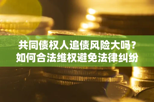 济南共同债权人追债风险大吗?如何合法维权避免法律纠纷? 济南共同债权人追债风险大吗?如何合法维权避免法律纠纷?
