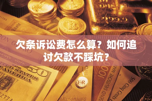 济南欠条诉讼费怎么算？如何追讨欠款不踩坑？