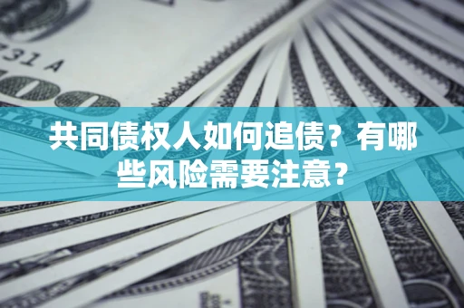济南共同债权人如何追债？有哪些风险需要注意？