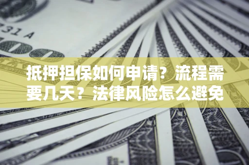 济南抵押担保如何申请？流程需要几天？法律风险怎么避免？避坑指南
