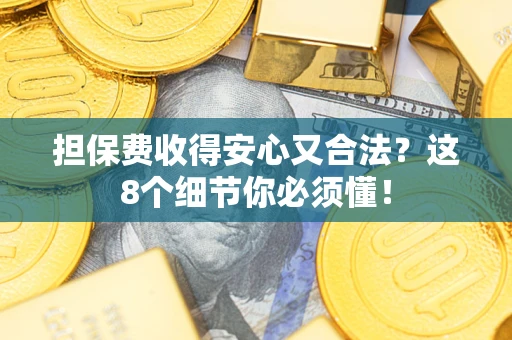 济南担保费收得安心又合法？这8个细节你必须懂！