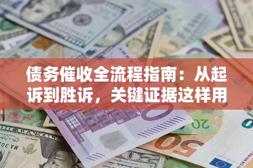 济南债务催收全流程指南：从起诉到胜诉，关键证据这样用