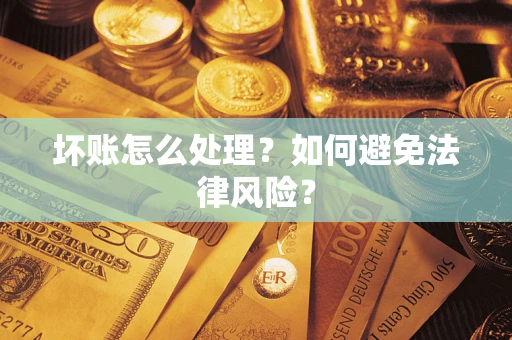 济南坏账怎么处理？如何避免法律风险？
