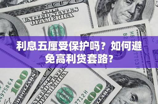 济南利息五厘受保护吗？如何避免高利贷套路？