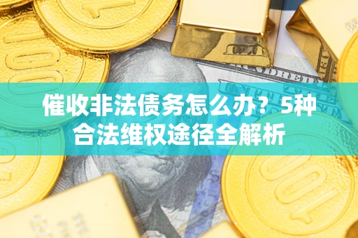 济南催收非法债务怎么办？5种合法维权途径全解析