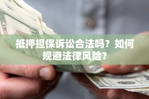 济南抵押担保诉讼合法吗？如何规避法律风险？