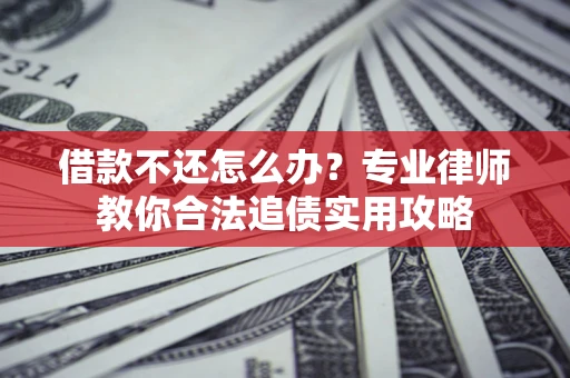 济南借款不还怎么办？专业律师教你合法追债实用攻略