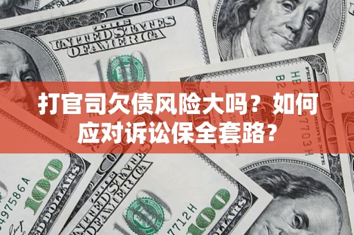 济南打官司欠债风险大吗？如何应对诉讼保全套路？