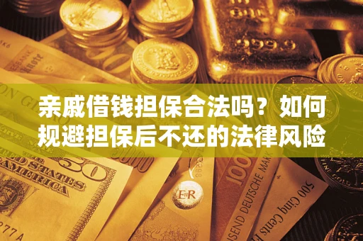 济南亲戚借钱担保合法吗？如何规避担保后不还的法律风险？