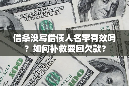济南借条没写借债人名字有效吗？如何补救要回欠款？