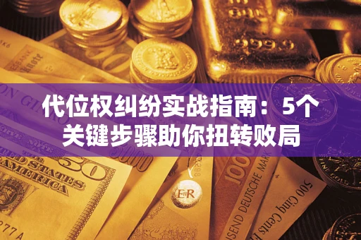 济南代位权纠纷实战指南：5个关键步骤助你扭转败局