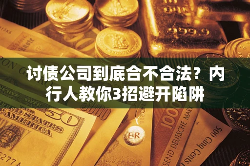 济南讨债公司到底合不合法？内行人教你3招避开陷阱