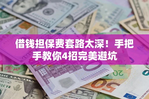 济南借钱担保费套路太深！手把手教你4招完美避坑