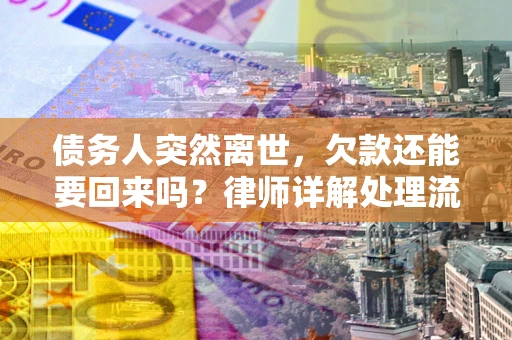 济南债务人突然离世，欠款还能要回来吗？律师详解处理流程