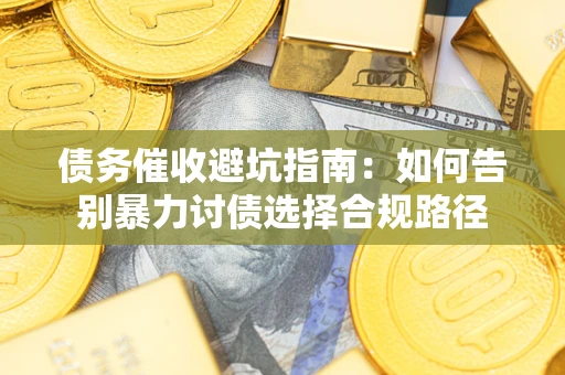 济南债务催收避坑指南：如何告别暴力讨债选择合规路径