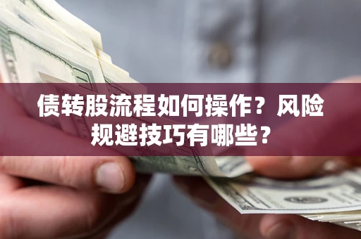 济南债转股流程如何操作？风险规避技巧有哪些？